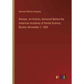 Woman. An Oration, Delivered Before the American Academy of Dental Science, Boston, November 7, 1883