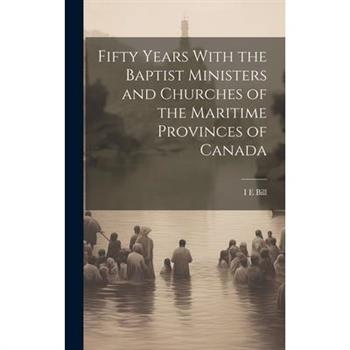 Fifty Years With the Baptist Ministers and Churches of the Maritime Provinces of Canada