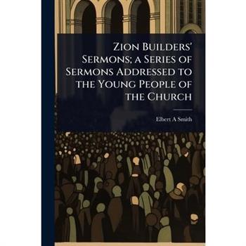 Zion Builders’ Sermons; a Series of Sermons Addressed to the Young People of the Church