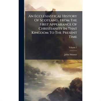 An Ecclesiastical History Of Scotland, From The First Appearance Of Christianity In That Kingdom To The Present Time