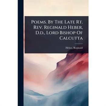 Poems. By The Late Rt. Rev. Reginald Heber, D.d., Lord Bishop Of Calcutta