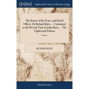 The Justice of the Peace, and Parish Officer. by Richard Burn, ... Continued to the Present Time by John Burn, ... the Eighteenth Edition