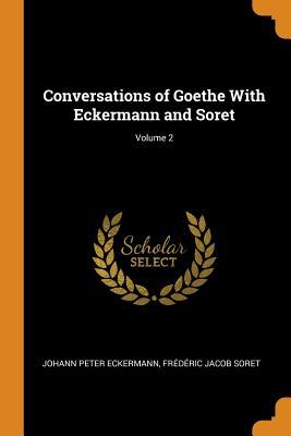 Conversations of Goethe with Eckermann and Soret; Volume 2