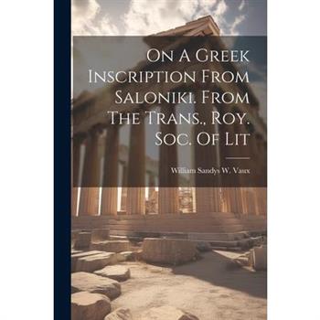On A Greek Inscription From Saloniki. From The Trans., Roy. Soc. Of Lit On A Greek Inscription From Saloniki. From The Trans., Roy. Soc. Of Lit