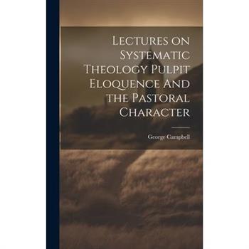 Lectures on Systematic Theology Pulpit Eloquence And the Pastoral Character