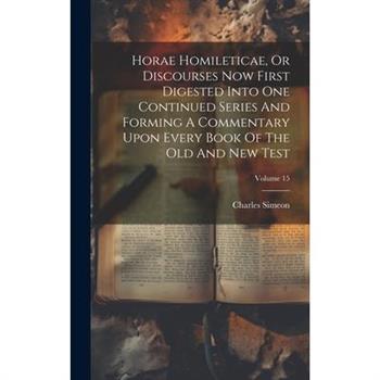Horae Homileticae, Or Discourses Now First Digested Into One Continued Series And Forming A Commentary Upon Every Book Of The Old And New Test; Volume 15