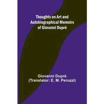Thoughts on Art and Autobiographical Memoirs of Giovanni Dupr癡