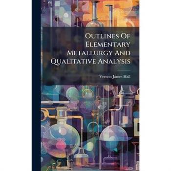 Outlines Of Elementary Metallurgy And Qualitative Analysis