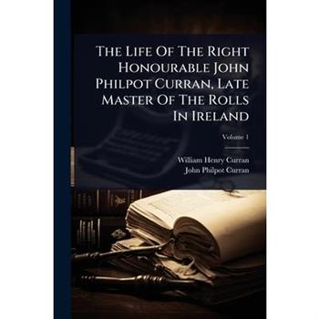 The Life Of The Right Honourable John Philpot Curran, Late Master Of The Rolls In Ireland