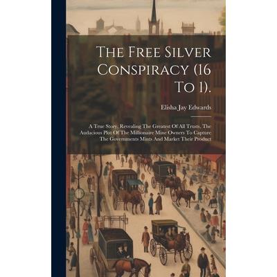 The Free Silver Conspiracy (16 To 1). The Free Silver Conspiracy (16 To 1).