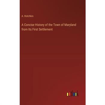 A Concise History of the Town of Maryland from Its First Settlement