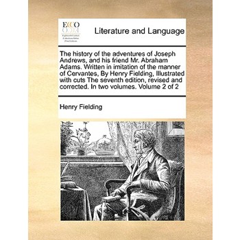 The History of the Adventures of Joseph Andrews, and His Friend Mr. Abraham Adams. Written in Imitation of the Manner of Cervantes, by Henry Fielding, Illustrated with Cuts the Seventh Edition, Revise