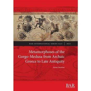 Metamorphoses of the Gorgo-Medusa from Archaic Greece to Late Antiquity