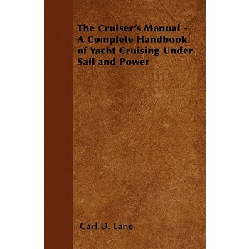 The Cruiser’s Manual - A Complete Handbook of Yacht Cruising Under Sail and Power