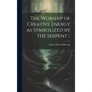 The Worship of Creative Energy as Symbolized by the Serpent ..