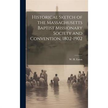 Historical Sketch of the Massachusetts Baptist Missionary Society and Convention, 1802-1902