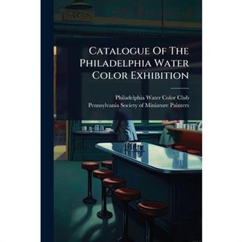 Catalogue Of The Philadelphia Water Color Exhibition