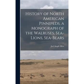History of North American Pinnipeds, a Monograph of the Walruses, Sea-Lions, Sea-Bears