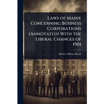 Laws of Maine Concerning Business Corporations (Annotated) With the Liberal Changes of 1901