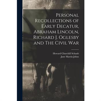 Personal Recollections of Early Decatur, Abraham Lincoln, Richard J. Oglesby and The Civil War
