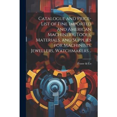 Catalogue and Price-list of Fine Imported and American Machinery, Tools, Materials, and Supplies for Machinists, Jewellers, Watchmakers ..