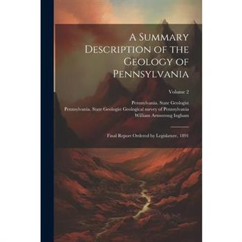 A Summary Description of the Geology of Pennsylvania; Final Report Ordered by Legislature, 1891; Volume 2