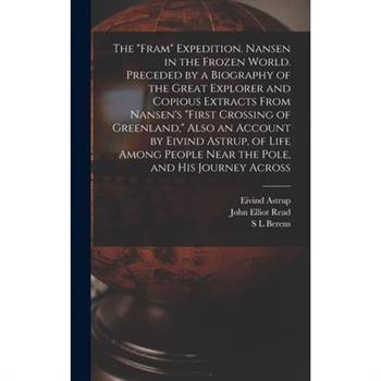 The ”Fram” Expedition. Nansen in the Frozen World. Preceded by a Biography of the Great Explorer and Copious Extracts From Nansen’s ”First Crossing of Greenland,” Also an Account by Eivind Astrup, of