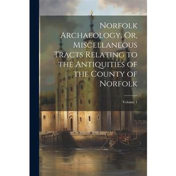 Norfolk Archaeology, Or, Miscellaneous Tracts Relating to the Antiquities of the County of Norfolk; Volume 1