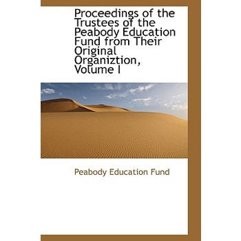 Proceedings of the Trustees of the Peabody Education Fund from Their Original Organiztion, Volume I