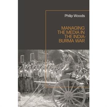 Managing the Media in the India-Burma War, 1941-1945
