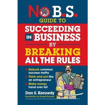 No B.S. Guide to Succeeding in Business by Breaking All the Rules