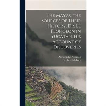 The Mayas, the Sources of Their History. Dr. Le Plongeon in Yucatan, his Account of Discoveries