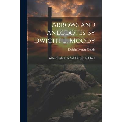 Arrows and Anecdotes by Dwight L. Moody; With a Sketch of His Early Life [&c.] by J. Lobb