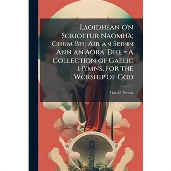 Laoidhean o'n Scrioptur Naomha; Chum Bhi Air an Seinn Ann an Aora' Dhe = A Collection of Gaelic Hymns, for the Worship of God
