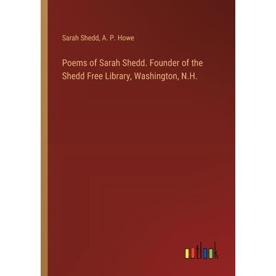 Poems of Sarah Shedd. Founder of the Shedd Free Library, Washington, N.H. Poems of Sarah Shedd. Founder of the Shedd Free Library, Washington, N.H.