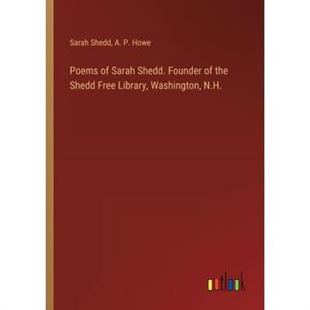 Poems of Sarah Shedd. Founder of the Shedd Free Library, Washington, N.H. Poems of Sarah Shedd. Founder of the Shedd Free Library, Washington, N.H.