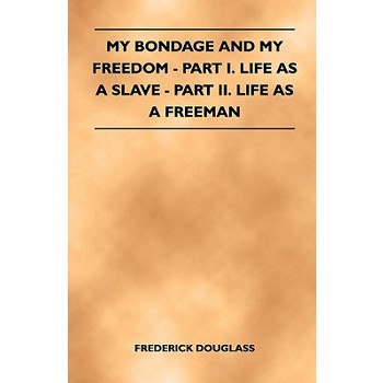 My Bondage and My Freedom - Part I. Life as a Slave - Part II. Life as a Freeman