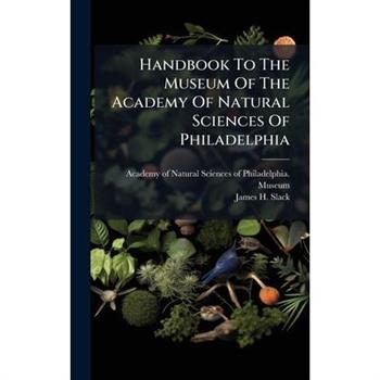 Handbook To The Museum Of The Academy Of Natural Sciences Of Philadelphia
