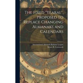 The Fixed "Yearal" [microform], Proposed to Replace Changing Almanaks and Calendars
