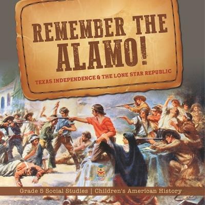 Remember the Alamo! Texas Independence & the Lone Star Republic Grade 5 Social Studies Children’s American History