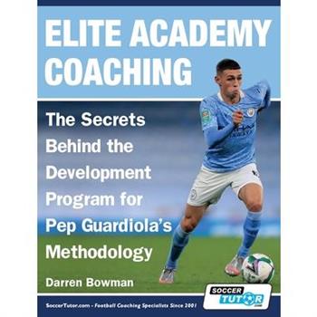 Elite Academy Coaching - The Secrets Behind the Development Program for Pep Guardiola's Methodology