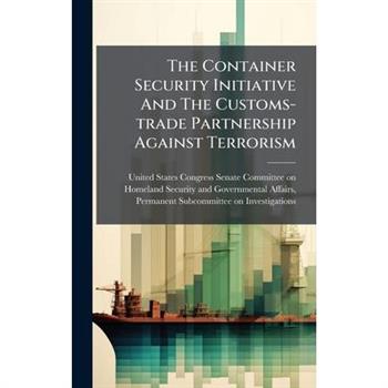 The Container Security Initiative And The Customs-trade Partnership Against Terrorism