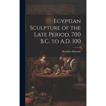 Egyptian Sculpture of the Late Period, 700 B.C. to A.D. 100