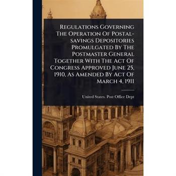 Regulations Governing The Operation Of Postal-savings Depositories Promulgated By The Postmaster General Together With The Act Of Congress Approved June 25, 1910, As Amended By Act Of March 4, 1911