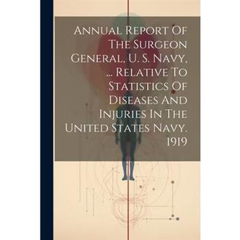 Annual Report Of The Surgeon General, U. S. Navy, ... Relative To Statistics Of Diseases And Injuries In The United States Navy. 1919
