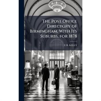 The Post Office Directory of Birmingham, With Its Suburbs, for 1878