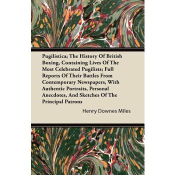 Pugilistica; The History Of British Boxing, Containing Lives Of The Most Celebrated Pugilists; Full Reports Of Their Battles From Contemporary Newspapers, With Authentic Portraits, Personal Anecdotes,