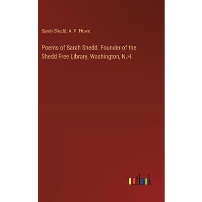 Poems of Sarah Shedd. Founder of the Shedd Free Library, Washington, N.H. Poems of Sarah Shedd. Founder of the Shedd Free Library, Washington, N.H.