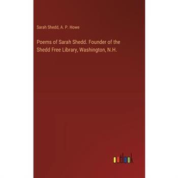 Poems of Sarah Shedd. Founder of the Shedd Free Library, Washington, N.H. Poems of Sarah Shedd. Founder of the Shedd Free Library, Washington, N.H.