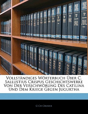 Vollstandiges Worterbuch Uber C. Sallustius Crispus Geschichtswerke Von Der Verschworung Des Catilina Und Dem Kriege Gegen Jugurtha